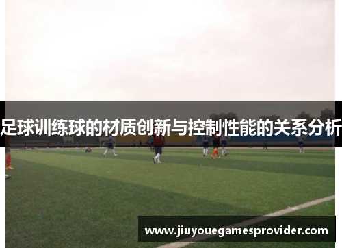 足球训练球的材质创新与控制性能的关系分析