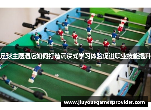 足球主题酒店如何打造沉浸式学习体验促进职业技能提升